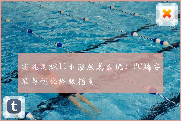 实况足球11电脑版怎么玩?PC端安装与优化终极指南