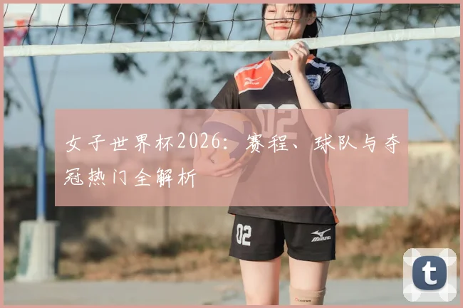 女子世界杯2026:赛程、球队与夺冠热门全解析
